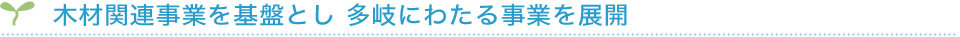 木材関連事業を基盤とし 多岐にわたる事業を展開