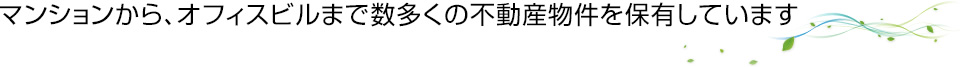 マンションから、オフィスビルまで数多くの不動産物件を保有しています