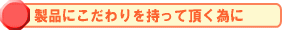 製品にこだわりを持って頂く為に
