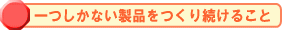 一つしかない製品をつくり続けること