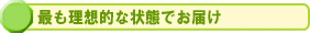 最も理想的な状態でお届け