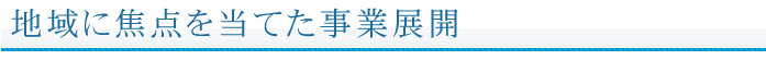 地域焦点を当てた事業展開